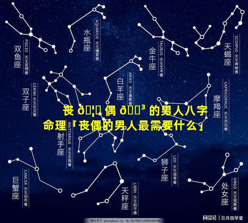 丧 🦁 偶 🌳 的男人八字命理「丧偶的男人最需要什么」